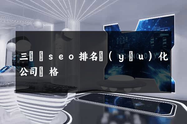 三門縣seo排名優(yōu)化公司價格