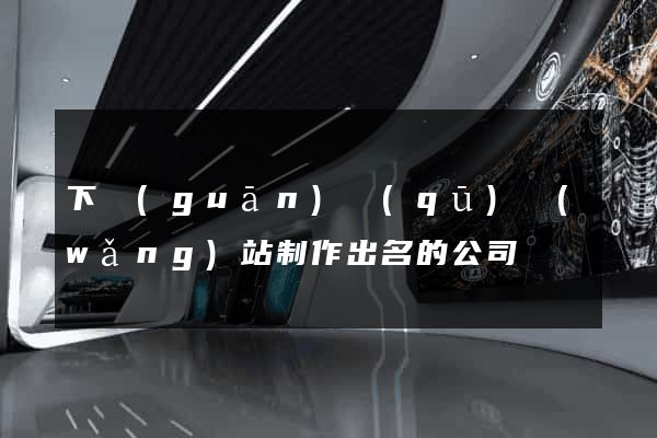 下關(guān)區(qū)網(wǎng)站制作出名的公司