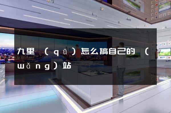 九里區(qū)怎么搞自己的網(wǎng)站