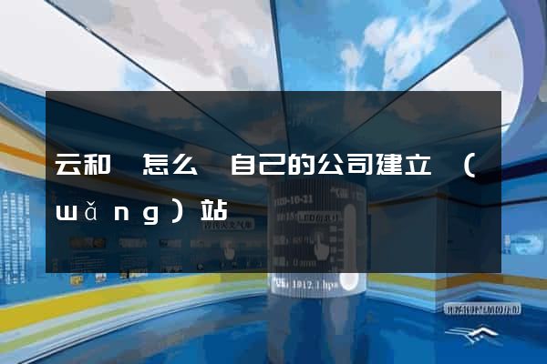 云和縣怎么給自己的公司建立網(wǎng)站