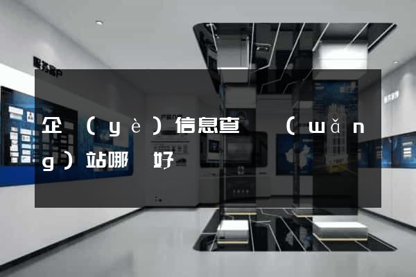 企業(yè)信息查詢網(wǎng)站哪個好