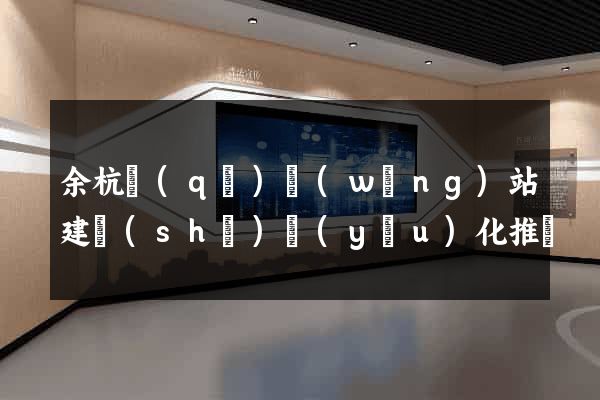 余杭區(qū)網(wǎng)站建設(shè)優(yōu)化推廣