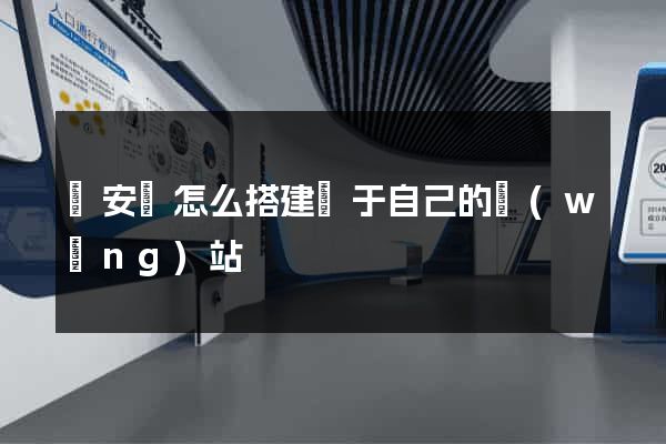 來安縣怎么搭建屬于自己的網(wǎng)站