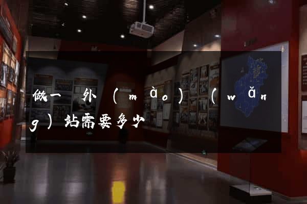 做一個外貿(mào)網(wǎng)站需要多少錢