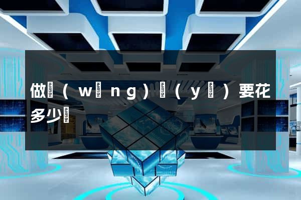 做網(wǎng)頁(yè)要花多少錢