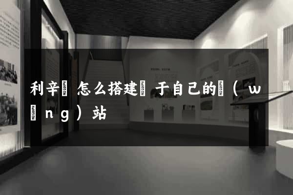 利辛縣怎么搭建屬于自己的網(wǎng)站