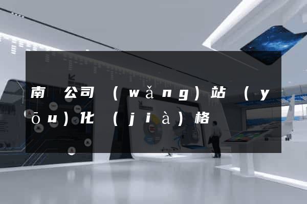 南寧公司網(wǎng)站優(yōu)化價(jià)格