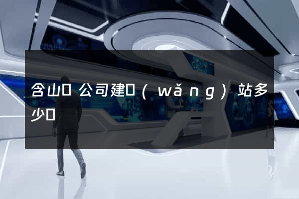 含山縣公司建網(wǎng)站多少錢