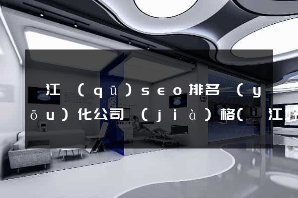 吳江區(qū)seo排名優(yōu)化公司價(jià)格(吳江好企業(yè)在哪里)