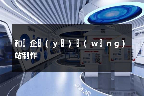 和縣企業(yè)網(wǎng)站制作