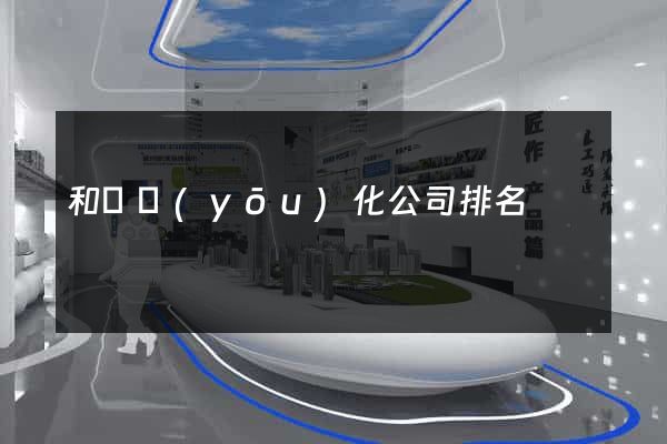 和縣優(yōu)化公司排名