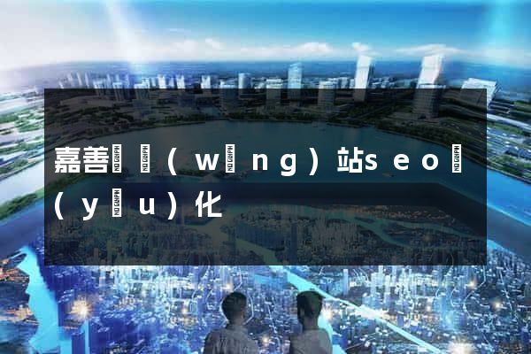 嘉善縣網(wǎng)站seo優(yōu)化