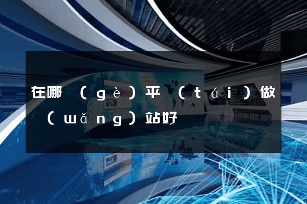 在哪個(gè)平臺(tái)做網(wǎng)站好