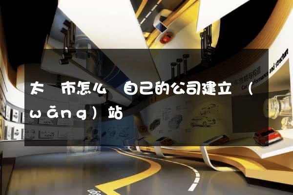 太倉市怎么給自己的公司建立網(wǎng)站