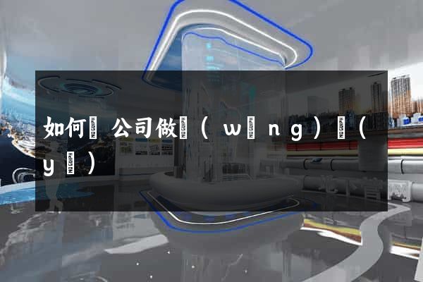 如何給公司做網(wǎng)頁(yè)