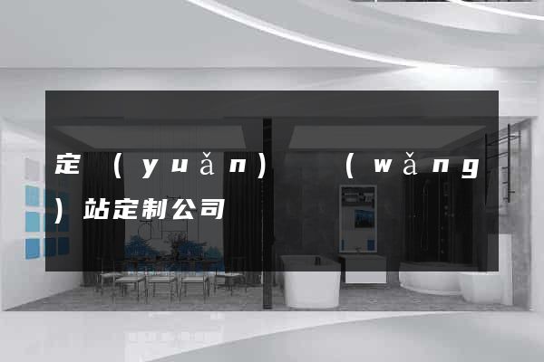 定遠(yuǎn)縣網(wǎng)站定制公司