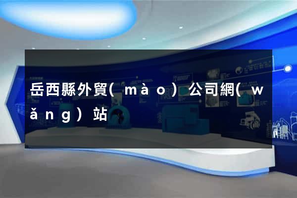 岳西縣外貿(mào)公司網(wǎng)站