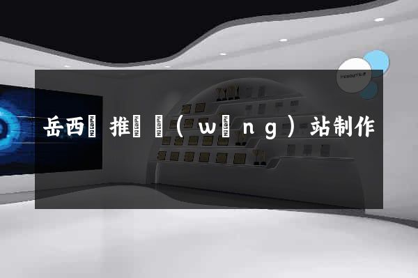 岳西縣推廣網(wǎng)站制作