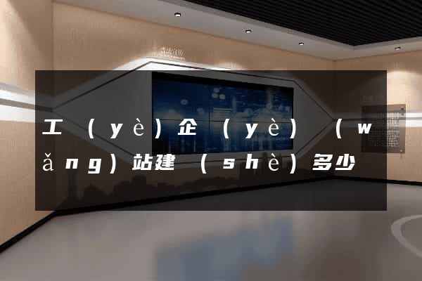 工業(yè)企業(yè)網(wǎng)站建設(shè)多少錢