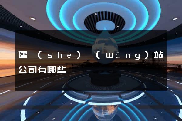 建設(shè)網(wǎng)站公司有哪些