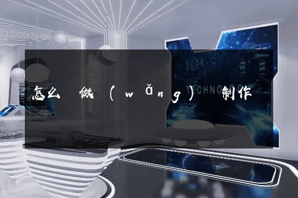 怎么來做網(wǎng)頁制作