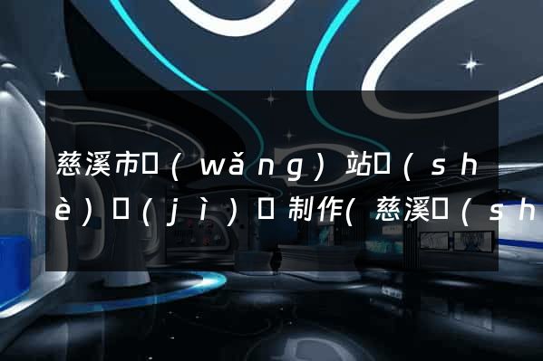慈溪市網(wǎng)站設(shè)計(jì)與制作(慈溪設(shè)計(jì)師協(xié)會(huì))