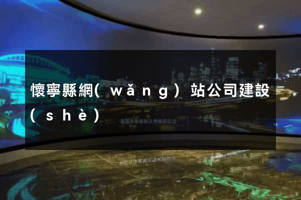 懷寧縣網(wǎng)站公司建設(shè)