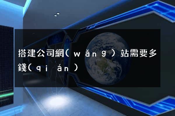 搭建公司網(wǎng)站需要多錢(qián)