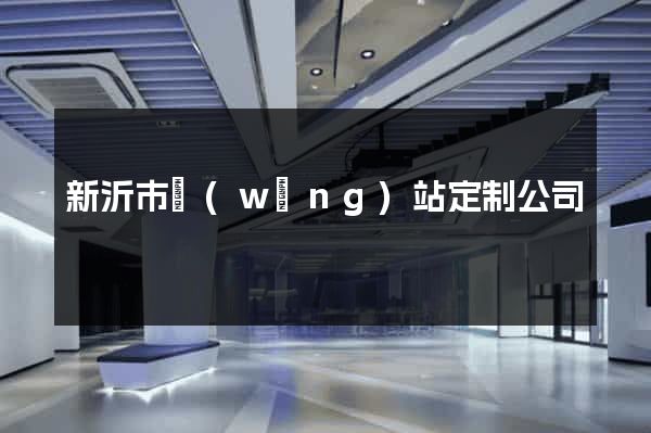 新沂市網(wǎng)站定制公司
