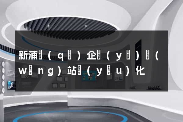 新浦區(qū)企業(yè)網(wǎng)站優(yōu)化