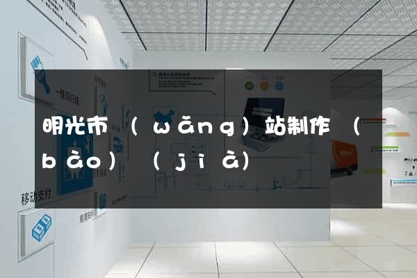 明光市網(wǎng)站制作報(bào)價(jià)