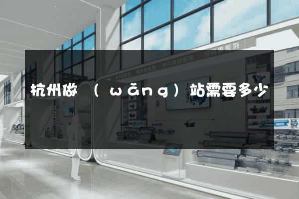 杭州做網(wǎng)站需要多少錢