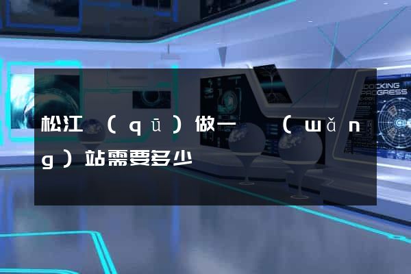 松江區(qū)做一個網(wǎng)站需要多少錢