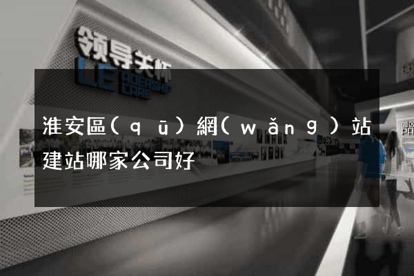 淮安區(qū)網(wǎng)站建站哪家公司好