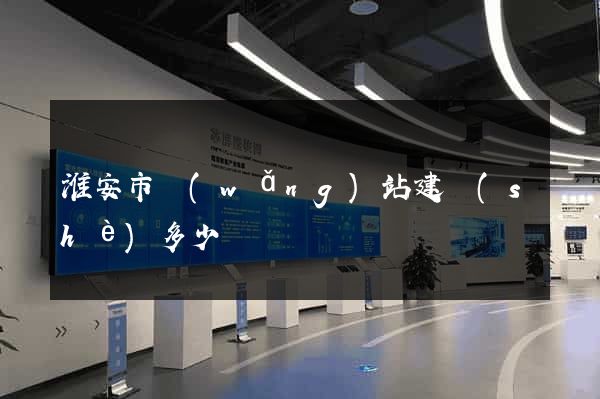 淮安市網(wǎng)站建設(shè)多少錢