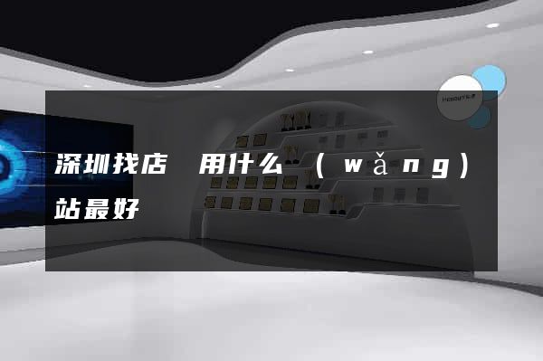 深圳找店鋪用什么網(wǎng)站最好