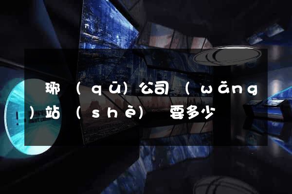 瑯琊區(qū)公司網(wǎng)站設(shè)計要多少錢