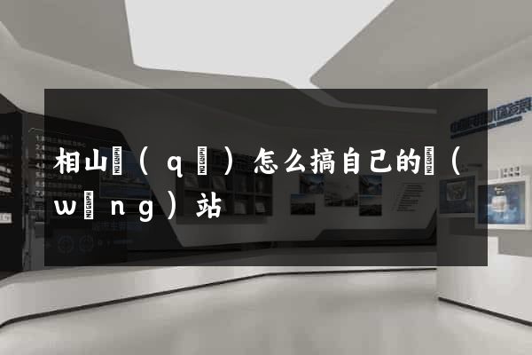 相山區(qū)怎么搞自己的網(wǎng)站