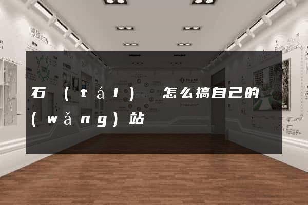 石臺(tái)縣怎么搞自己的網(wǎng)站