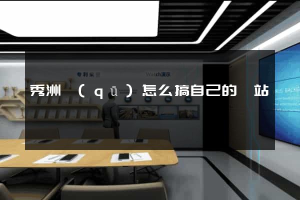 秀洲區(qū)怎么搞自己的網站