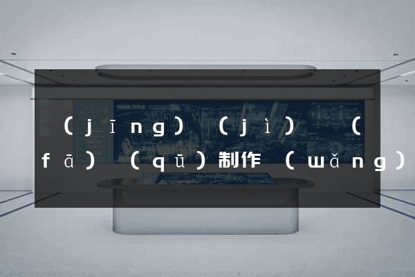 經(jīng)濟(jì)開發(fā)區(qū)制作網(wǎng)站