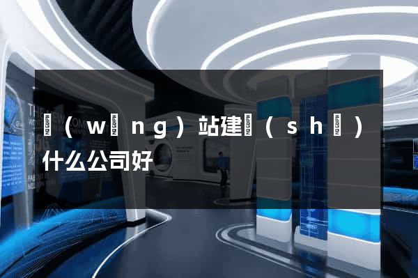網(wǎng)站建設(shè)什么公司好