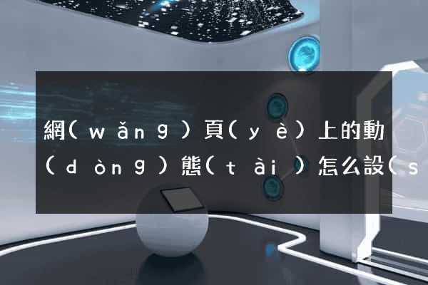 網(wǎng)頁(yè)上的動(dòng)態(tài)怎么設(shè)計(jì)