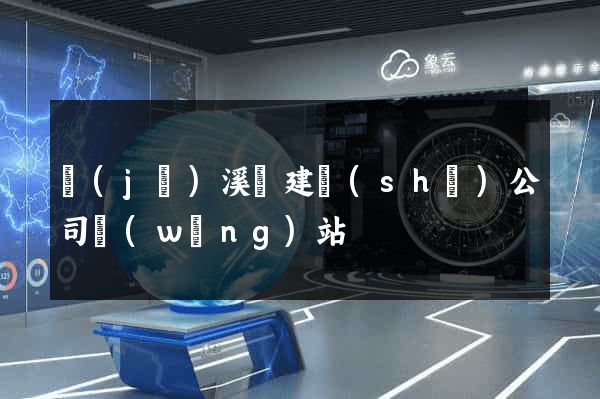 績(jī)溪縣建設(shè)公司網(wǎng)站