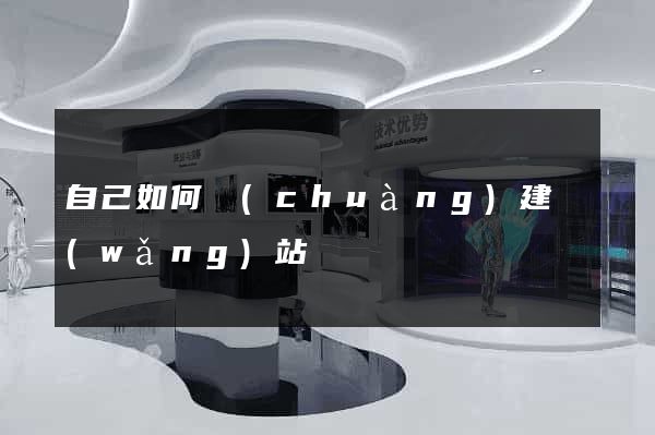 自己如何創(chuàng)建網(wǎng)站