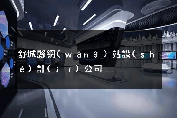 舒城縣網(wǎng)站設(shè)計(jì)公司