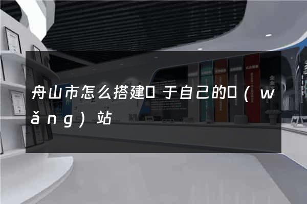 舟山市怎么搭建屬于自己的網(wǎng)站