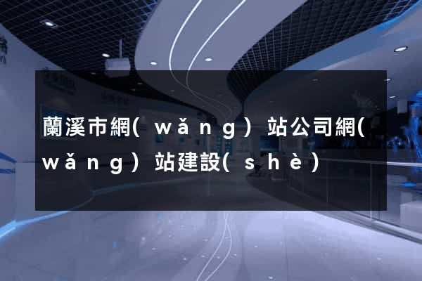 蘭溪市網(wǎng)站公司網(wǎng)站建設(shè)