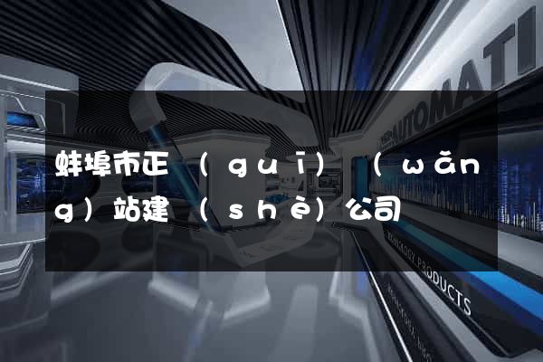 蚌埠市正規(guī)網(wǎng)站建設(shè)公司