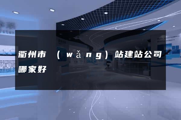 衢州市網(wǎng)站建站公司哪家好